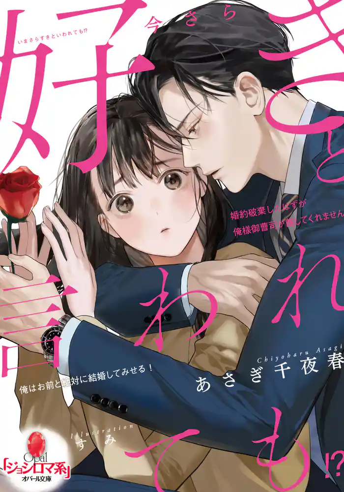 今さら好きと言われても！？　婚約破棄したはずが俺様御曹司が離してくれません