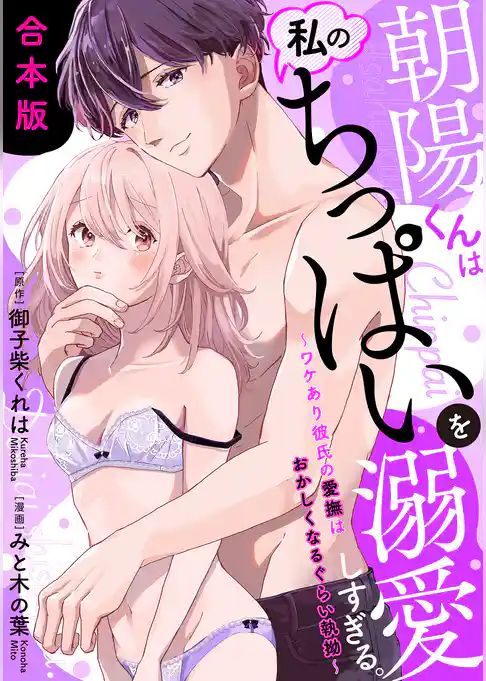 朝陽くんは私のちっぱいを溺愛しすぎる。～ワケあり彼氏の愛撫はおかしくなるぐらい執拗～【合本版】