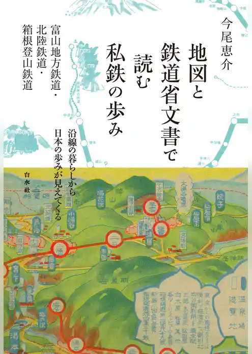 地図と鉄道省文書で読む私鉄の歩み　富山地方鉄道・北陸鉄道・箱根登山鉄道