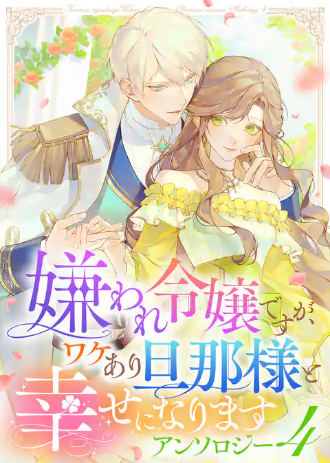 嫌われ令嬢ですが、ワケあり旦那様と幸せになります　アンソロジー