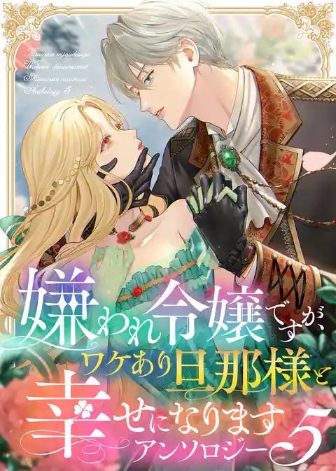 嫌われ令嬢ですが、ワケあり旦那様と幸せになります　アンソロジー