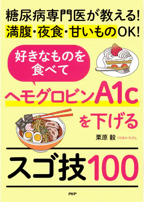 糖尿病専門医が教える！満腹・夜食・甘いものＯＫ！ 好きなものを食べてヘモグロビンA1cを下げるスゴ技100