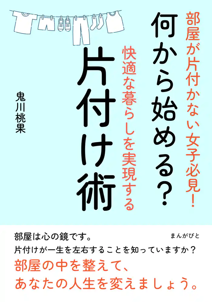 部屋が片付かない女子必見!何から始める?快適な暮らしを実現する片付け術。10分で読めるシリーズ
