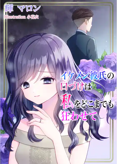 イケメン彼氏の口づけは私をどこまでも狂わせて