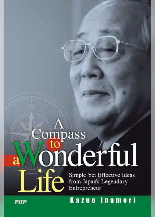 A Compass to a Wonderful Life Simple Yet Effective Ideas from Japan’s Legendary Entrepreneur