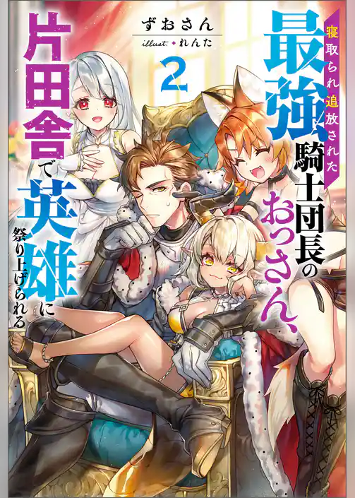 寝取られ追放された最強騎士団長のおっさん、片田舎で英雄に祭り上げられる