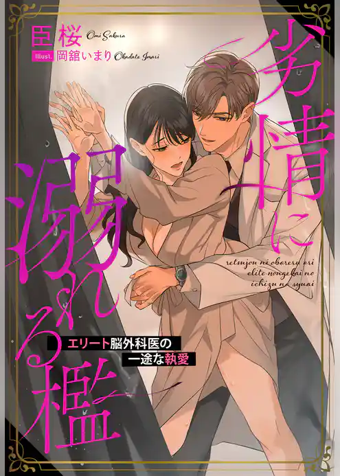 劣情に溺れる檻～エリート脳外科医の一途な執愛～