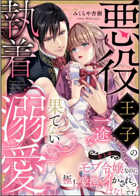 悪役王子の一途な執着、果てない溺愛。 モブ令嬢なのに極上愛撫でイかされっぱなしです!(分冊版) 【第1話】