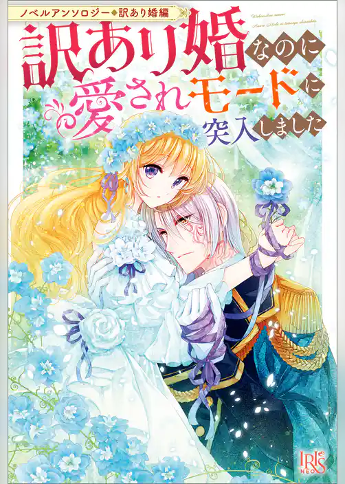 ノベルアンソロジー◆訳あり婚編　訳あり婚なのに愛されモードに突入しました