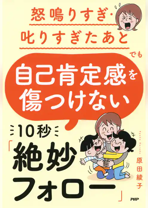 怒鳴りすぎ・叱りすぎたあとでも 自己肯定感を傷つけない 10秒「絶妙フォロー」