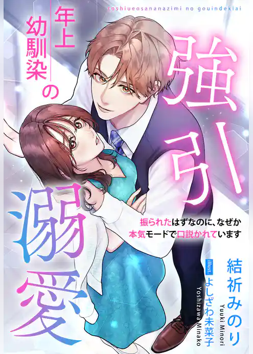 年上幼馴染の強引溺愛～振られたはずなのに、なぜか本気モードで口説かれています～