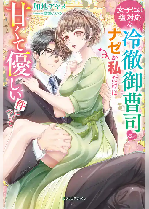 女子には塩対応な冷徹御曹司がナゼか私だけに甘くて優しい件について【特典SS付き】