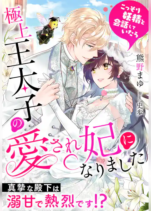 こっそり妖精と会話していたら極上王太子の愛され妃になりました～真摯な殿下は溺甘で熱烈です！？～