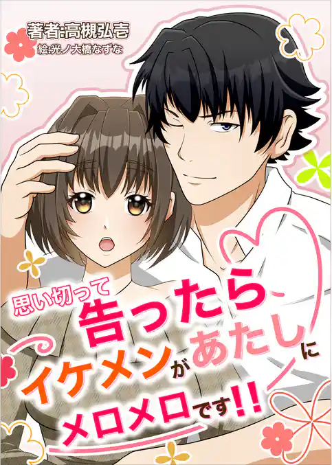 思い切って告ったらイケメンがあたしにメロメロです！！