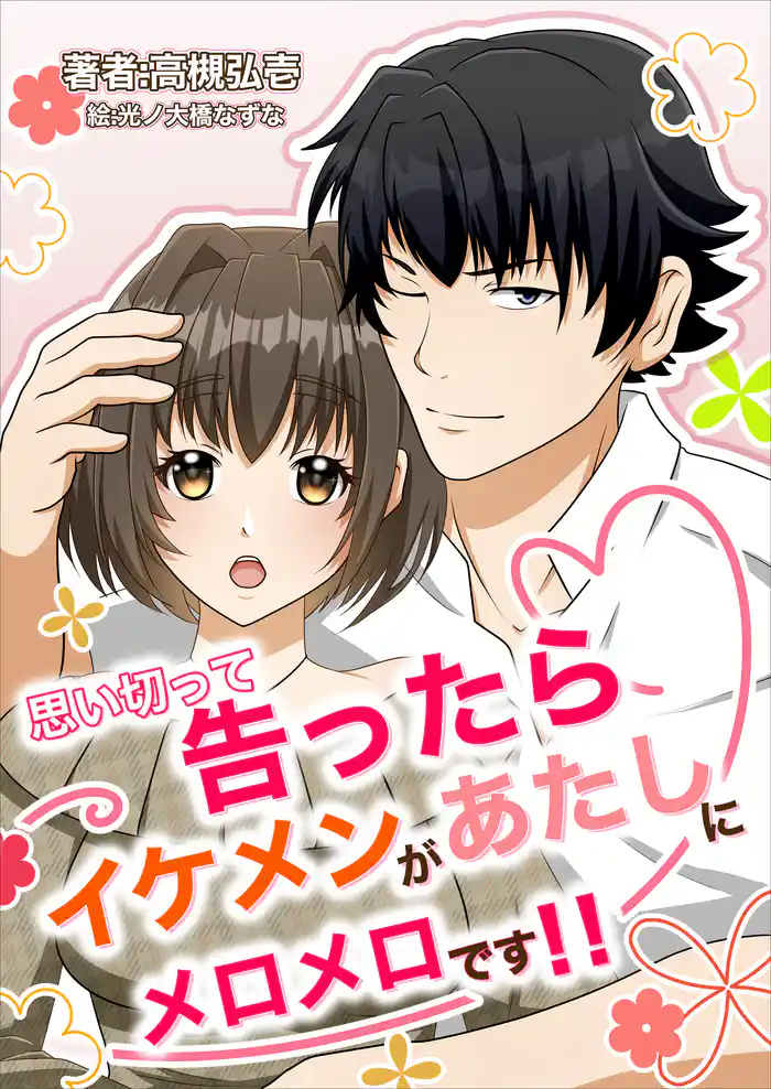 思い切って告ったらイケメンがあたしにメロメロです！！