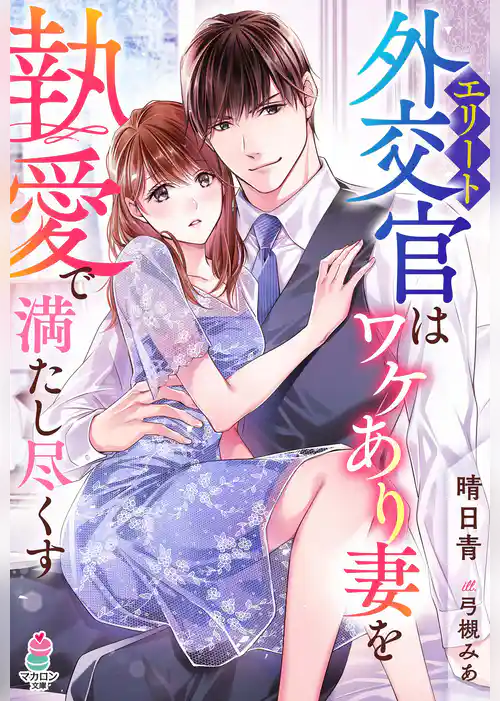 エリート外交官はワケあり妻を執愛で満たし尽くす
