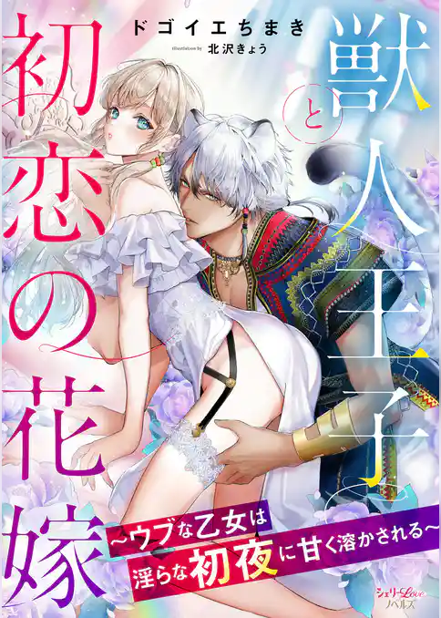 獣人王子と初恋の花嫁～ウブな乙女は淫らな初夜に甘く溶かされる～