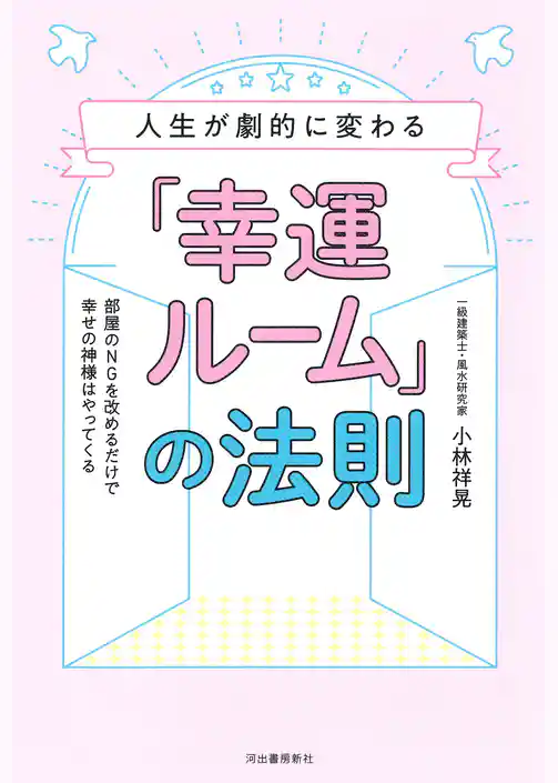人生が劇的に変わる「幸運ルーム」の法則　部屋のＮＧを改めるだけで幸せの神様はやってくる