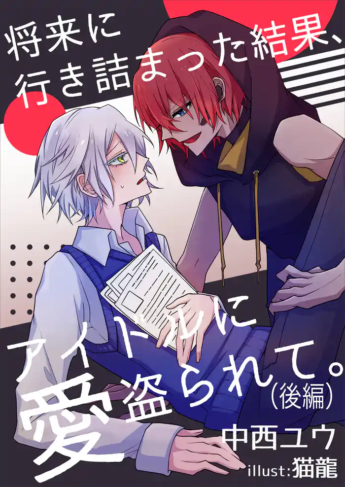 将来に行き詰まった結果、アイドルに愛盗られて。（後編）