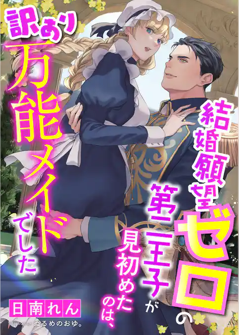 結婚願望ゼロの第二王子が見初めたのは、訳あり万能メイドでした