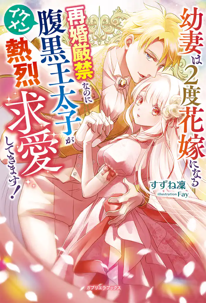 幼妻は2度花嫁になる 再婚厳禁なのにイケメン腹黒王太子が熱烈求愛してきます!【特典SS付き】