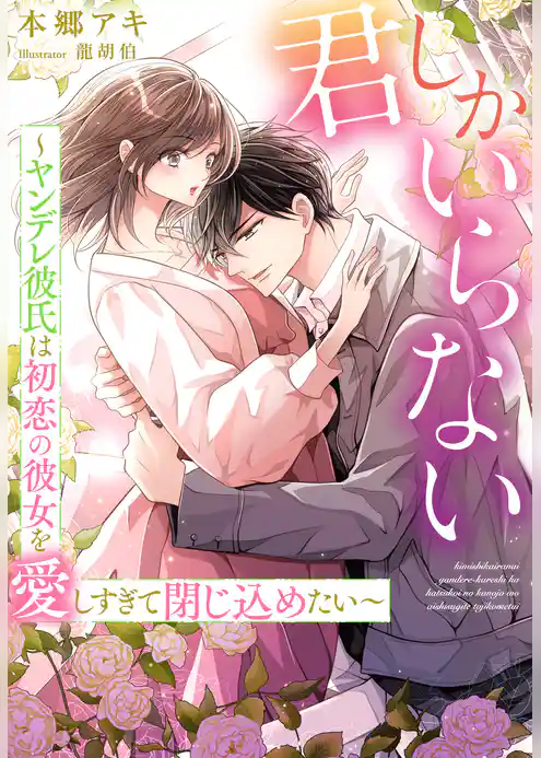 君しかいらない～ヤンデレ彼氏は初恋の彼女を愛しすぎて閉じ込めたい～