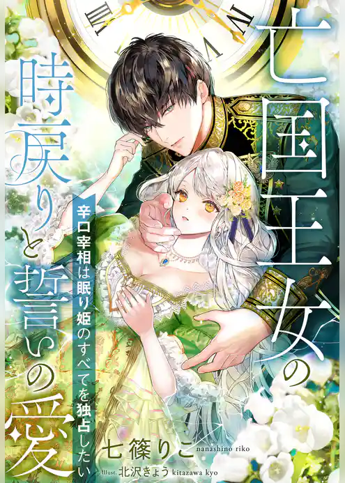 亡国王女の時戻りと誓いの愛～辛口宰相は眠り姫のすべてを独占したい～