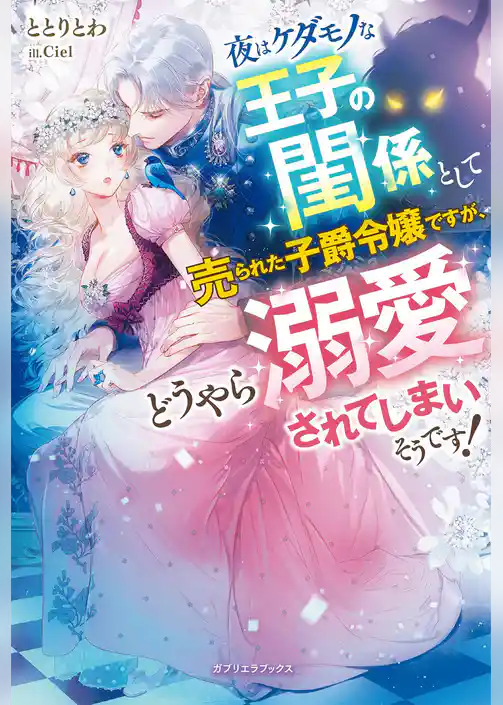 夜はケダモノな王子の閨係として売られた子爵令嬢ですが、どうやら溺愛されてしまいそうです！【特典SS付き】