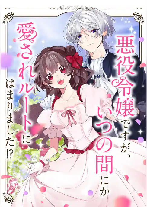 悪役令嬢ですが、いつの間にか愛されルートにはまりました！？ ネクストFアンソロジー