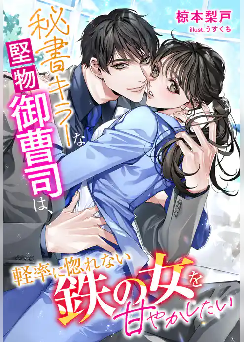 秘書キラーな堅物御曹司は、軽率に惚れない鉄の女を甘やかしたい