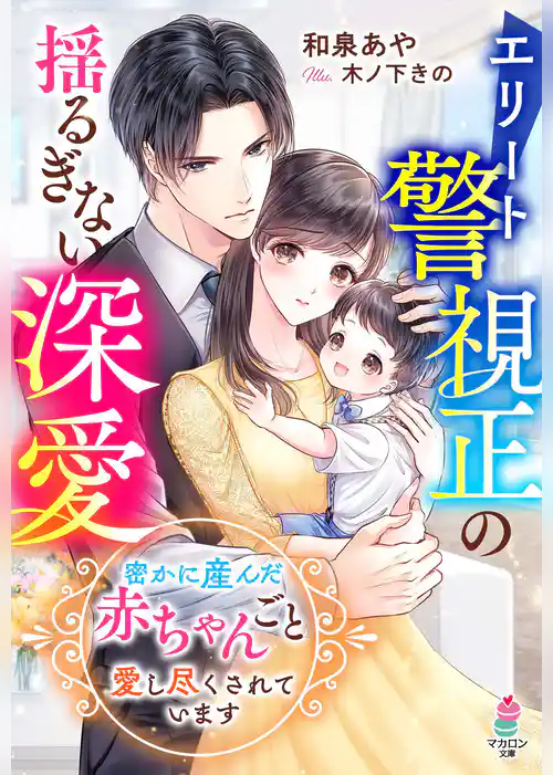 エリート警視正の揺るぎない深愛～密かに産んだ赤ちゃんごと愛し尽くされています～
