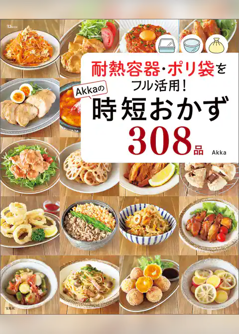 耐熱容器・ポリ袋をフル活用！ Akkaの時短おかず308品