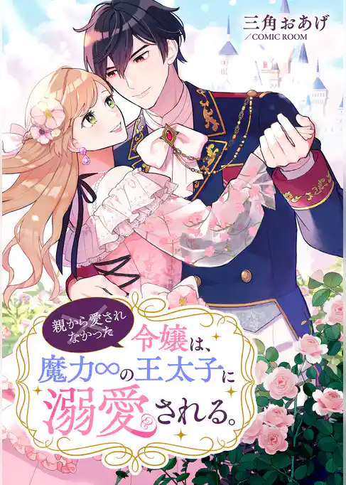親から愛されなかった令嬢は、魔力∞の王太子に溺愛される。
