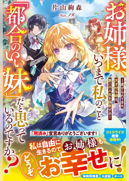 お姉様、いつまで私のこと「都合のいい妹」だと思っているのですか？～虐げられてきた天才付与師は、第二の人生を謳歌する～【電子限定SS付き】