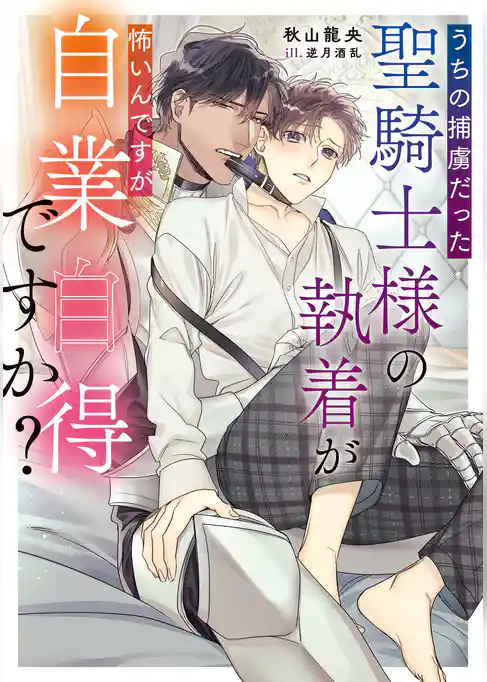 うちの捕虜だった聖騎士様の執着が怖いんですが自業自得ですか？