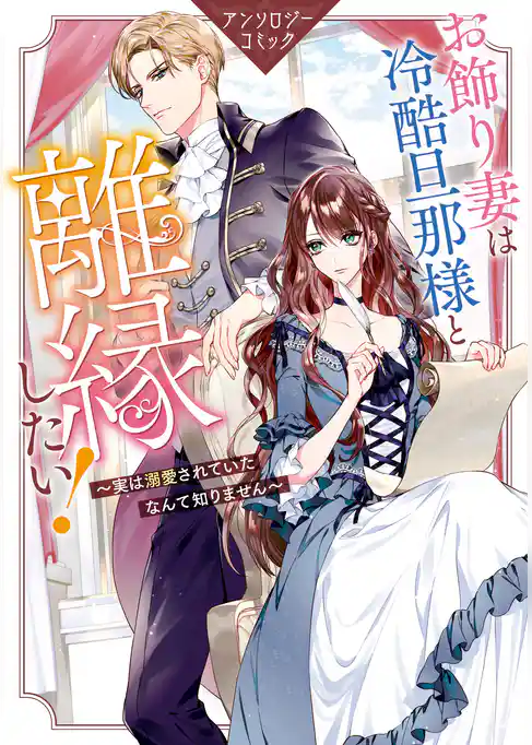 お飾り妻は冷酷旦那様と離縁したい！～実は溺愛されていたなんて知りません～ アンソロジーコミック