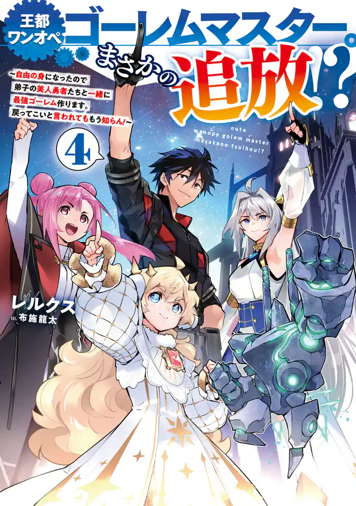王都ワンオペゴーレムマスター。まさかの追放！？4～自由の身になったので弟子の美人勇者たちと一緒に最強ゴーレム作ります。戻ってこいと言われてももう知らん！～【電子書籍限定書き下ろしSS付き】