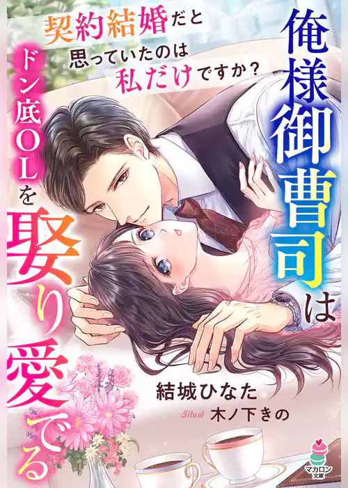 俺様御曹司はドン底OLを娶り愛でる～契約結婚だと思っていたのは私だけですか？～