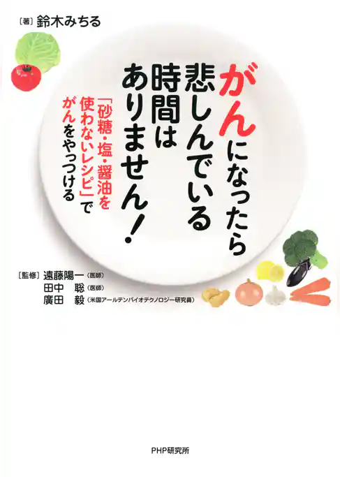 がんになったら悲しんでいる時間はありません！ 「砂糖・塩・醤油を使わないレシピ」でがんをやっつける