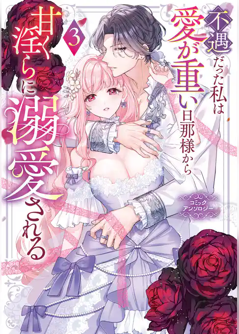 不遇だった私は愛が重い旦那様から甘く淫らに溺愛される コミックアンソロジー