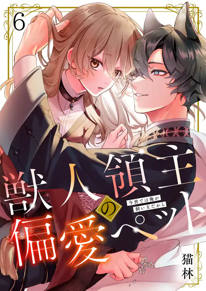 獣人領主の偏愛ペット~今世では俺が飼い主だから6