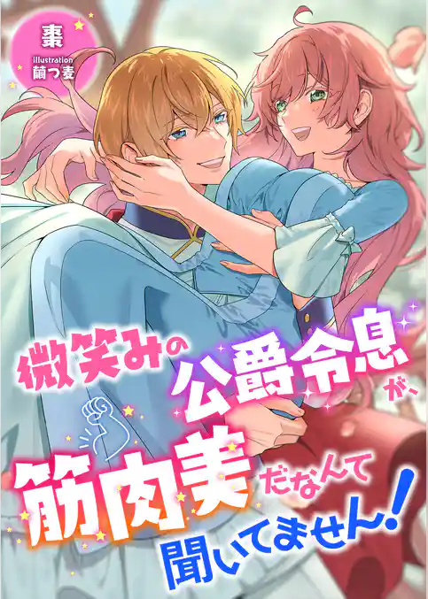 微笑みの公爵令息が、筋肉美だなんて聞いてません！