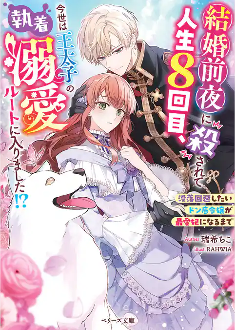 結婚前夜に殺されて人生８回目、今世は王太子の執着溺愛ルートに入りました！？～没落回避したいドン底令嬢が最愛妃になるまで～