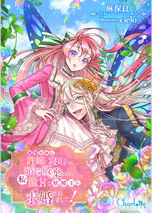 義理の妹に許嫁を寝取られ婚約破棄された私が、激甘な妖精王に求婚されました！