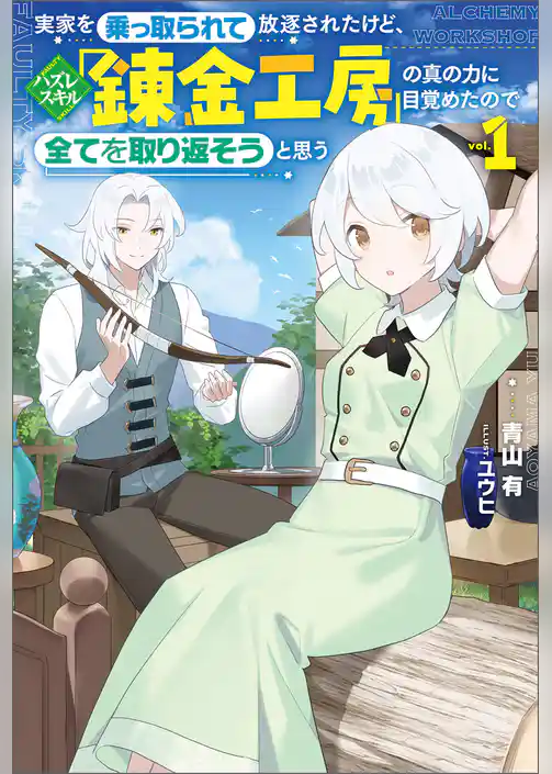 実家を乗っ取られて放逐されたけど、ハズレスキル「錬金工房」の真の力に目覚めたので全てを取り返そうと思う