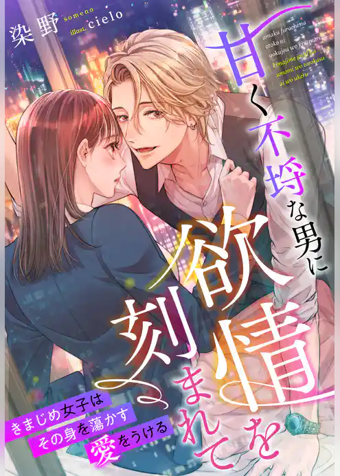 甘く不埒な男に欲情を刻まれて～きまじめ女子はその身を蕩かす愛をうける～