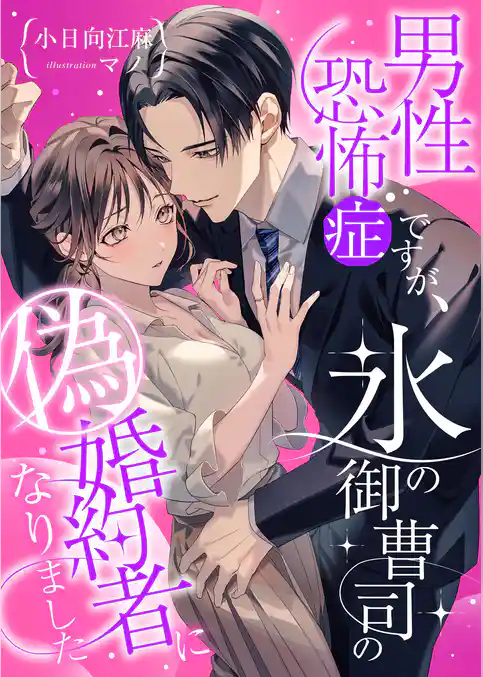 男性恐怖症ですが、氷の御曹司の偽婚約者になりました