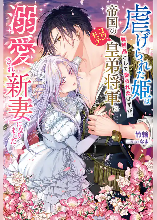 虐げられた姫は戦利品として娶られたはずが、帝国のコワモテ皇弟将軍に溺愛され新妻になりました【特典SS付き】