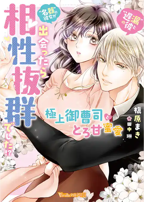“遅漏の彼”と“名器の彼女”が出会ったら相性抜群でした！？～極上御曹司ととろ甘蜜愛～【SS付】