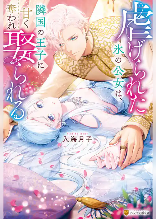 虐げられた氷の公女は、隣国の王子に甘く奪われ娶られる